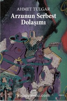 Arzunun Serbest Dolaşımı - Ahmet Tulgar