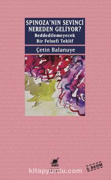 Spinoza'nın Sevinci Nereden Geliyor? & Reddedilemeyecek Bir Felsefi Teklif - Çetin Balanuye