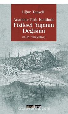 Anadolu-Türk Kentinde Fiziksel Yapının Değişimi 11.-15. Yüzyıllar - Uğur Tanyeli