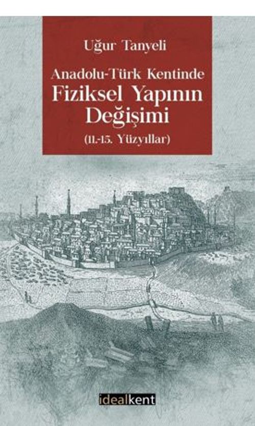 Anadolu-Türk Kentinde Fiziksel Yapının Değişimi 11.-15. Yüzyıllar