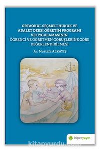 Ortaokul Seçmeli Hukuk ve Adalet Dersi Öğretim Programı ve Uygulamasının Öğrenci ve Öğretmen Görüşlerine Göre Değerlendirilmesi - Av. Mustafa  Alkayış