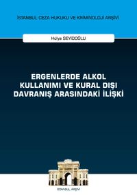 Ergenlerde Alkol Kullanımı ve Kural Dışı Davranış Arasındaki İlişki İstanbul Ceza Hukuku ve Kriminoloji Arşivi Yayın No: 43