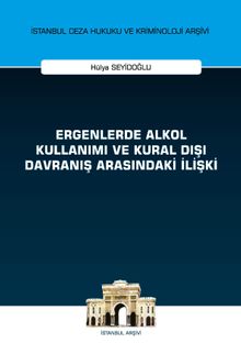 Ergenlerde Alkol Kullanımı ve Kural Dışı Davranış Arasındaki İlişki İstanbul Ceza Hukuku ve Kriminoloji Arşivi Yayın No: 43