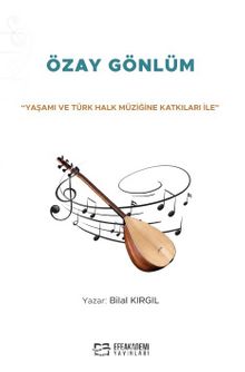 “Yaşamı ve Türk Halk Müziğine Katkıları İle” Özay Gönlüm