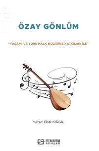 “Yaşamı ve Türk Halk Müziğine Katkıları İle” Özay Gönlüm