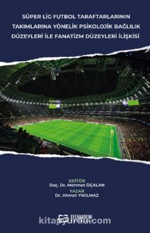 Süper Lig Futbol Taraftarlarının Takımlarına Yönelik Psikolojik Bağlılık Düzeyleri İle Fanatizm Düzeyleri İlişkisi - Dr. Ahmet Yıkılmaz
