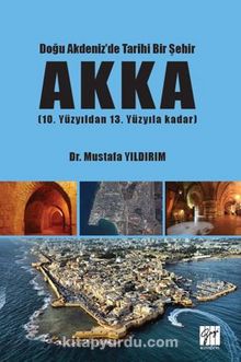 Doğu Akdeniz'de Tarihi Bir Şehir AKKA (10. Yüzyıldan 13. Yüzyıla Kadar) - Dr. Mustafa  Yıldırım