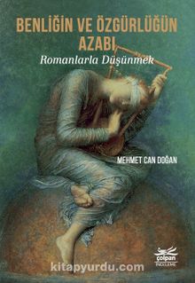 Benliğin ve Özgürlüğün Azabı - Romanlarla Düşünmek - Mehmet Can Doğan