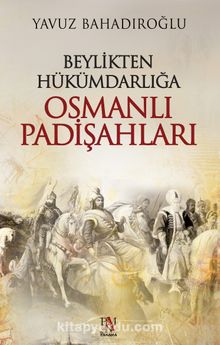 Beylikten Hükümdarlığa Osmanlı Padişahları - Yavuz Bahadıroğlu