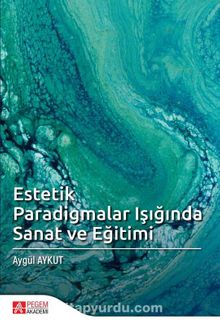 Estetik Paradigmalar Işığında Sanat ve Eğitimi - Aygül Aykut