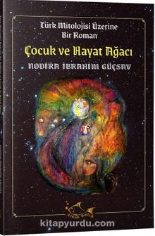 Çocuk ve Hayat Ağacı & Türk Mitolojisi Üzerine Bir Roman - Nodira İbrahim Güçsav