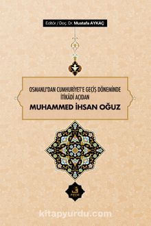 Osmanlı'dan Cumhuriyet'e Geçiş Döneminde İtikadî Açıdan Muhammed İhsan Oğuz