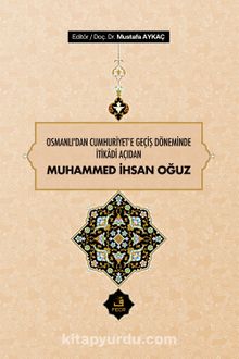 Osmanlı'dan Cumhuriyet'e Geçiş Döneminde İtikadî Açıdan Muhammed İhsan Oğuz - Mustafa Aykaç