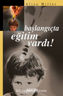 Başlangıçta Eğitim Vardı ! - Alice Miller