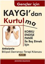 Gençler İçin Kaygı'dan Kurtulma / Korku, Endişe, Panik  İle Baş Etmek İçin  Anksiyete  Bilişsel Davranışçı Terapi Kılavuzu