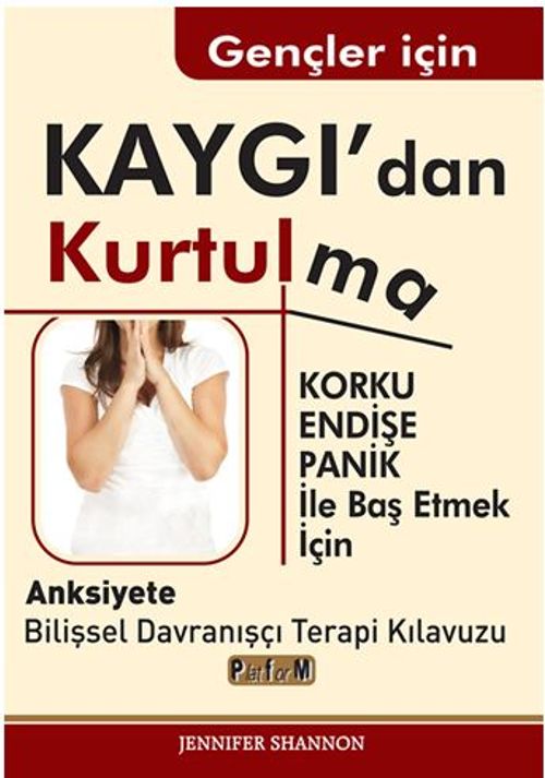 Gençler İçin Kaygı'dan Kurtulma / Korku, Endişe, Panik  İle Baş Etmek İçin  Anksiyete  Bilişsel Davranışçı Terapi Kılavuzu