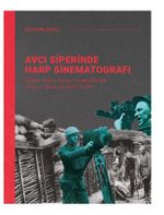 Avcı Siperinde Harp Sinematografı /  Birinci Dünya Savaşı Fotoğraflarında Savaş ve Başka İnsanlık Halleri