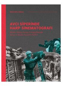 Avcı Siperinde Harp Sinematografı /  Birinci Dünya Savaşı Fotoğraflarında Savaş ve Başka İnsanlık Halleri - Mustafa Göleç