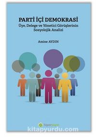 Parti İçi Demokrasi Üye, Delege ve Yönetici 	Görüşlerinin Sosyolojik Analizi