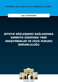 Biyotıp Sözleşmesi Bağlamında Embriyo Üzerinde Tıbbi Araştırmalar ve Ceza Hukuku Sorumluluğu İstanbul Ceza Hukuku ve Kriminoloji Arşivi Yayın No: 46