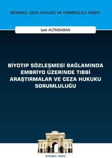 Biyotıp Sözleşmesi Bağlamında Embriyo Üzerinde Tıbbi Araştırmalar ve Ceza Hukuku Sorumluluğu İstanbul Ceza Hukuku ve Kriminoloji Arşivi Yayın No: 46