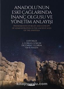 Anadolu’nun Eski Çağlarında İnanç Olgusu ve Yönetim Anlayışı - L. Gürkan Gökçek