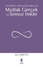 Mutlak Gerçek ve Sonsuz İmkan & Antik Bilgelik ve Modern Bilim Bağlamında
