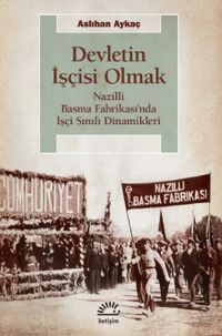 Devletin İşçisi Olmak & Nazilli Basma Fabrikası'nda İşçi Sınıfı Dinamikleri