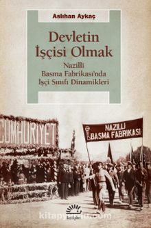 Devletin İşçisi Olmak & Nazilli Basma Fabrikası’nda İşçi Sınıfı Dinamikleri - Aslıhan Aykaç