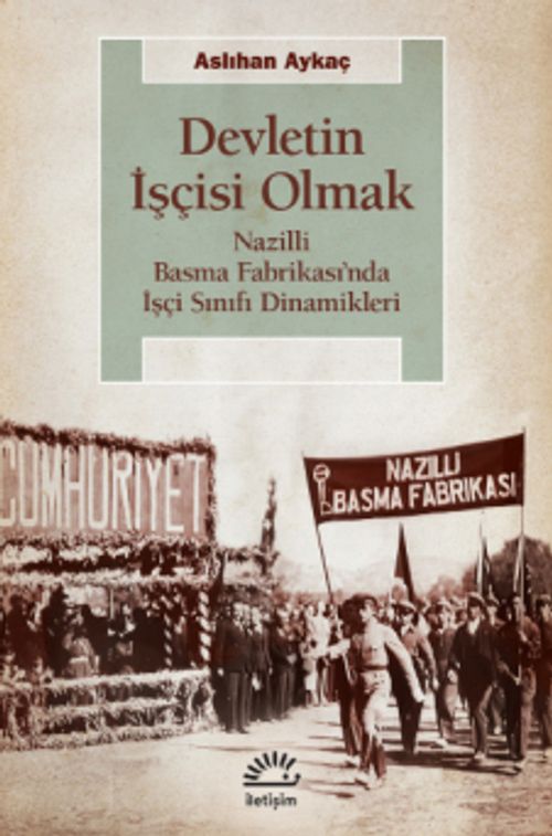 Devletin İşçisi Olmak & Nazilli Basma Fabrikası'nda İşçi Sınıfı Dinamikleri