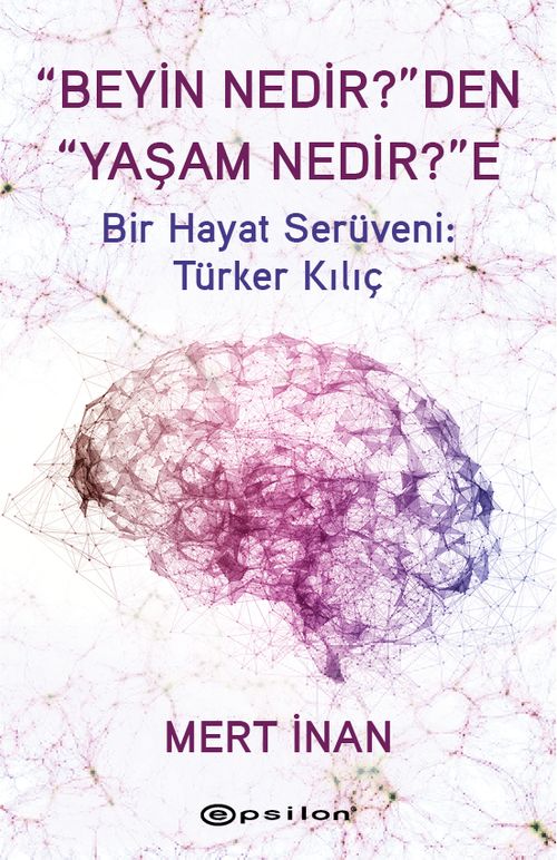“Beyin Nedir?”den “Yaşam Nedir?”e & Bir Hayat Serüveni: Türker Kılıç