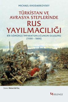 Türkistan ve Avrasya Steplerinde Rus Yayılmacılığı & Bir Sömürge İmparatorluğunun Oluşumu (1500 -1800)