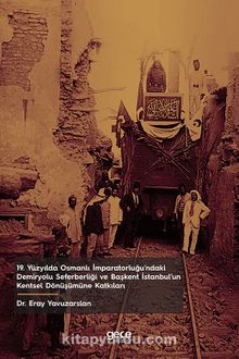 19. Yüzyılda Osmanlı İmparatorluğu’ndaki Demiryolu Seferberliği ve Başkent İstanbul’un Kentsel Dönüşümüne Katkıları - Dr. Eray Yavuzarslan