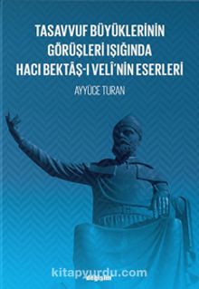 Tasavvuf Büyüklerinin Görüşleri Işığında Hacı Bektaş-ı Velî’nin Eserleri - Ayyüce Turan