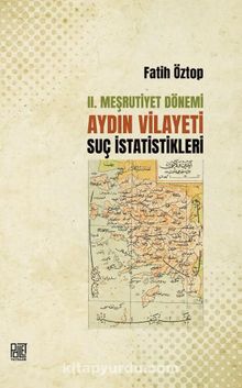 II. Meşrutiyet Dönemi Aydın Vilayeti Suç İstatistikleri - Fatih Öztop