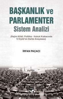 Başkanlık ve Parlamenter Sistem Analizi (Rejim Kilidi: Politika-Hukuk Kıskacında 12 Eylül’ün Darbe Anayasası) - İrfan Paçacı