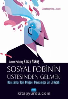 Sosyal Fobinin Üstesinden Gelmek: Danışanlar İçin Bilişsel Davranışçı Bir El Kitabı - Koray Akkuş