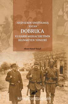 Arşivlerde Unutulmuş Vatan Dobruca: 93 Harbi Muhaceretinin Bilinmeyen Yönleri - Doç. Dr. Ahmet Kamil Tunçel