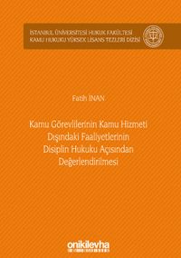 Kamu Görevlilerinin Kamu Hizmeti Dışındaki Faaliyetlerinin Disiplin Hukuku Açısından Değerlendirilmesi İstanbul Üniversitesi Hukuk Fakültesi Kamu Hukuku Yüksek Lisans Tezleri Dizisi No: 9