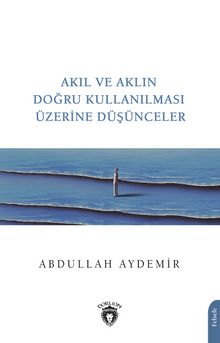 Akıl ve Aklın Doğru Kullanılması Üzerine Düşünceler - Doç. Dr. Abdullah Aydemir