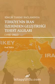 Kimlik Tanımı Bağlamında Türkiye’nin İran Üzerinden Geliştirdiği  Tehdit Algıları (1980-2003) - Oral Toğa
