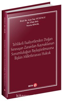 Tehlikeli Faaliyetlerden Doğan Sınıraşan Zarardan Kaynaklanan Sorumluluğun Paylaştırılmasına İlişkin Milletlerarası Hukuk - Prof. Dr. Ayşe Nur Tütüncü