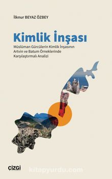 Kimlik İnşası & Müslüman Gürcülerin Kimlik İnşasının Artvin ve Batum Örneklerinde Karşılaştırmalı Analizi - ilknur Beyaz Özbey