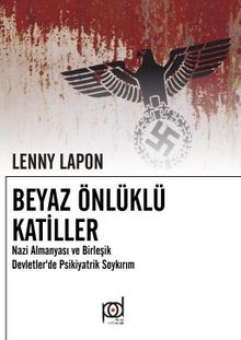 Beyaz Önlüklü Katiller & Nazi Almanyası ve Birleşik Devletlerde Psikiyatrik Soykırım - Lenny Lapon