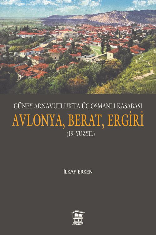 Güney Arnavutluk'ta Üç Osmanlı Kasabası Avlonya, Berat, Ergiri (19. Yüzyıl)