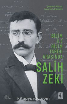 Bilim ile Bilim Tarihi Arasında Salih Zeki & Şimdiyi Bilmek Geçmişi Anlamak - Elif Baga