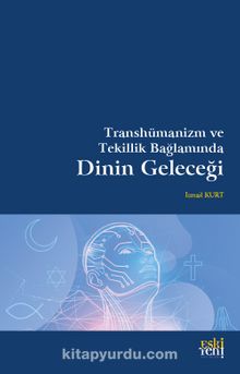 Transhümanizm ve Tekillik Bağlamında Dinin Geleceği - İsmail Kurt
