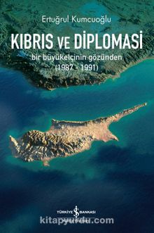 Kıbrıs ve Diploması & Bir Büyükelçinin Gözünden (1987-1991) - Ertuğrul Kumcuoğlu