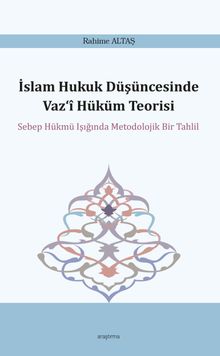 İslam Hukuk Düşüncesinde Vaz‘î Hüküm Teorisi & Sebep Hükmü Işığında Metodolojik Bir Tahlil