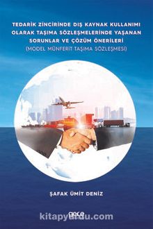 Tedarik Zincirinde Dış Kaynak Kullanımı Olarak Taşıma Sözleşmelerinde Yaşanan Sorunlar ve Çözüm Önerileri - Şafak Ümit Deniz